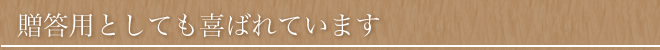 贈答用としても喜ばれています